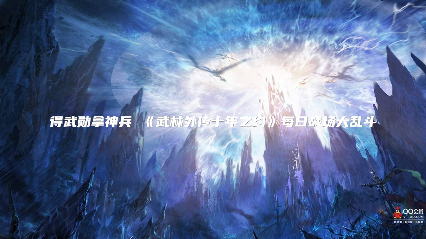 得武勋拿神兵 《武林外传十年之约》每日战场大乱斗