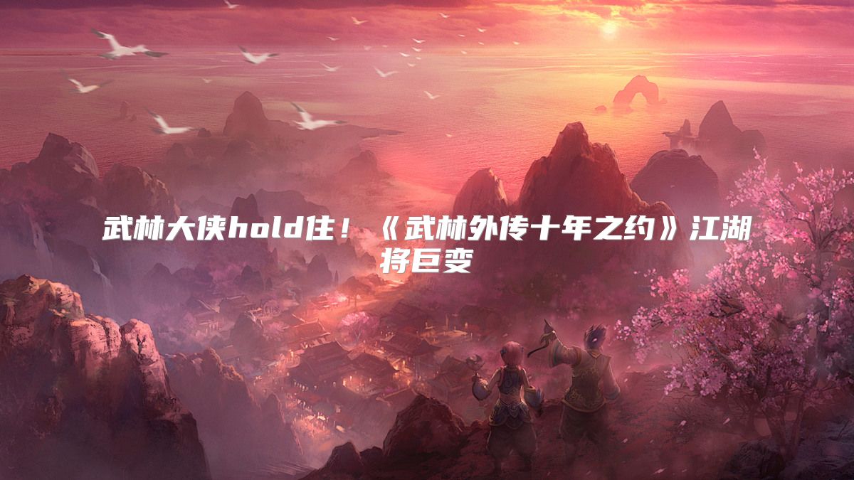 武林大侠hold住！《武林外传十年之约》江湖将巨变